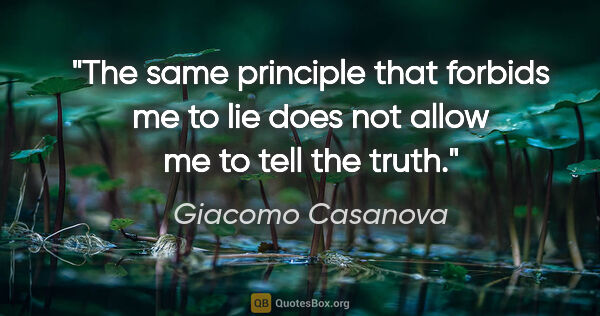 Giacomo Casanova quote: "The same principle that forbids me to lie does not allow me to..."