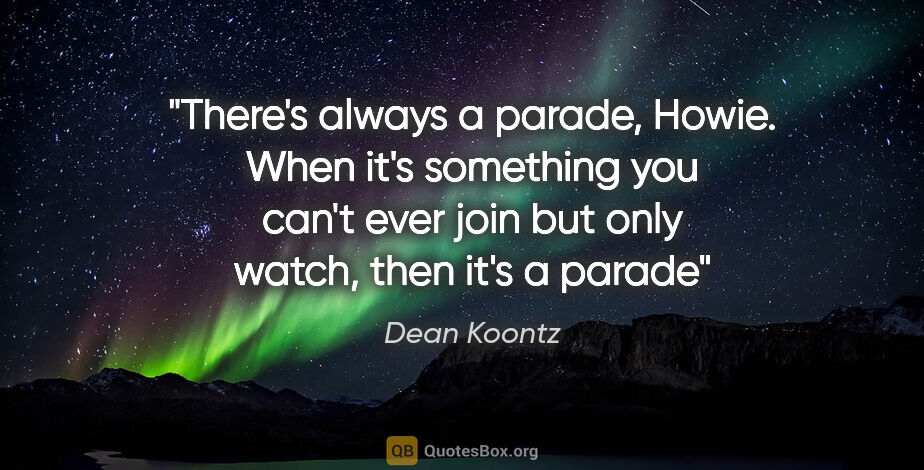 Dean Koontz quote: "There's always a parade, Howie. When it's something you can't..."