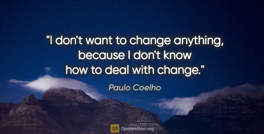 Paulo Coelho quote: "I don't want to change anything, because I don't know how to..."