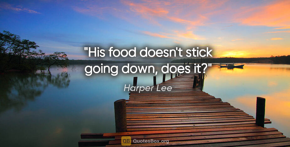 Harper Lee quote: "His food doesn't stick going down, does it?"