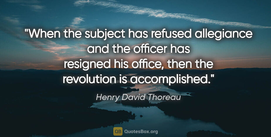 Henry David Thoreau quote: "When the subject has refused allegiance and the officer has..."