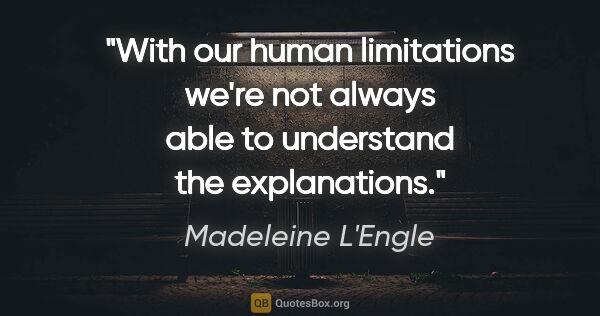 Madeleine L'Engle quote: "With our human limitations we're not always able to understand..."