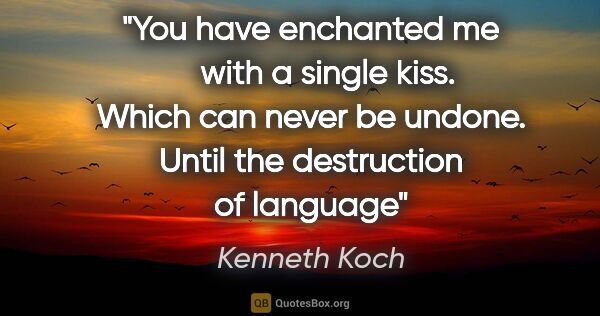 Kenneth Koch quote: "You have enchanted me     with a single kiss. Which can never..."