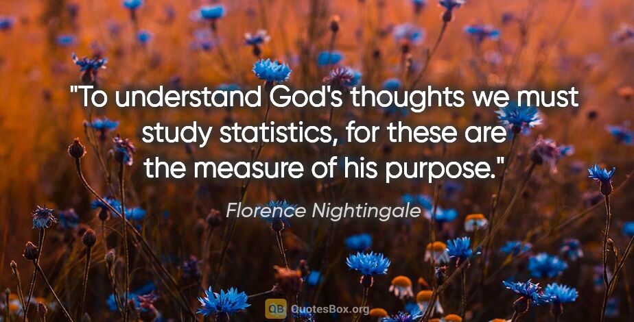 Florence Nightingale quote: "To understand God's thoughts we must study statistics, for..."