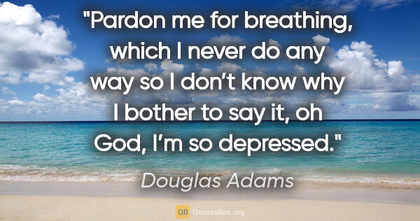 Douglas Adams quote: "Pardon me for breathing, which I never do any way so I don’t..."