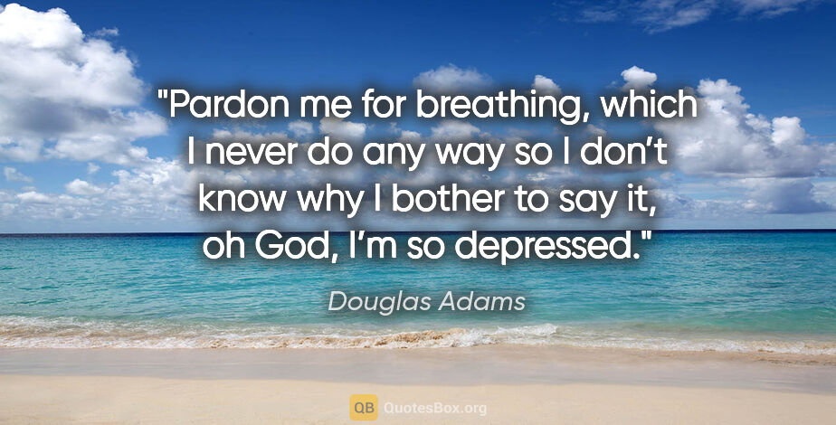 Douglas Adams quote: "Pardon me for breathing, which I never do any way so I don’t..."