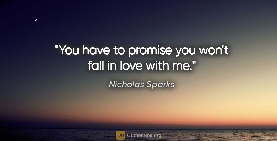 Nicholas Sparks quote: "You have to promise you won't fall in love with me."
