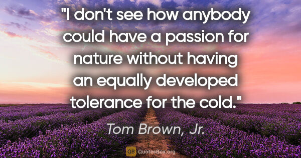 Tom Brown, Jr. quote: "I don't see how anybody could have a passion for nature..."