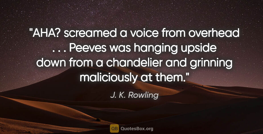 J. K. Rowling quote: "AHA? screamed a voice from overhead . . . Peeves was hanging..."