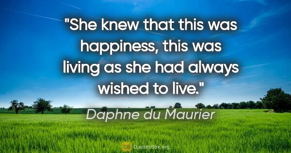 Daphne du Maurier quote: "She knew that this was happiness, this was living as she had..."