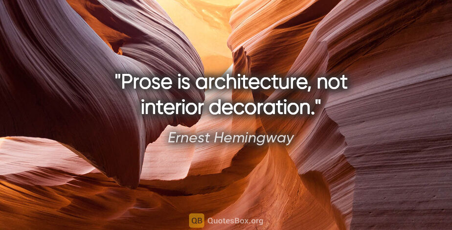 Ernest Hemingway quote: "Prose is architecture, not interior decoration."