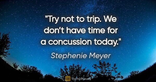 Stephenie Meyer quote: "Try not to trip. We don’t have time for a concussion today."