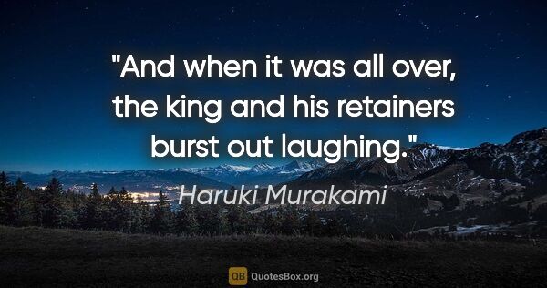Haruki Murakami quote: "And when it was all over, the king and his retainers burst out..."