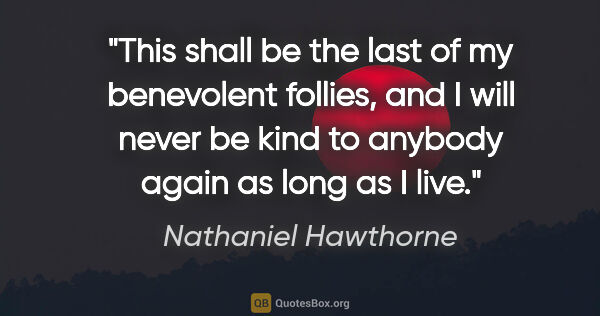 Nathaniel Hawthorne quote: "This shall be the last of my benevolent follies, and I will..."