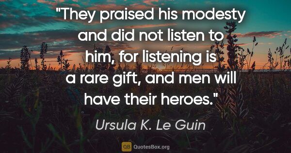 Ursula K. Le Guin quote: "They praised his modesty and did not listen to him, for..."