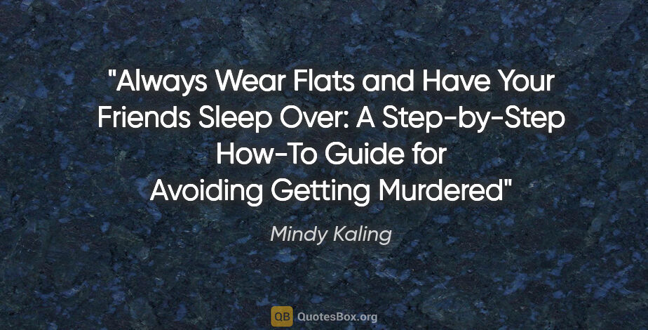 Mindy Kaling quote: "Always Wear Flats and Have Your Friends Sleep Over: A..."