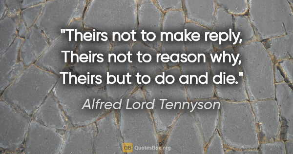 Alfred Lord Tennyson quote: "Theirs not to make reply, Theirs not to reason why, Theirs but..."