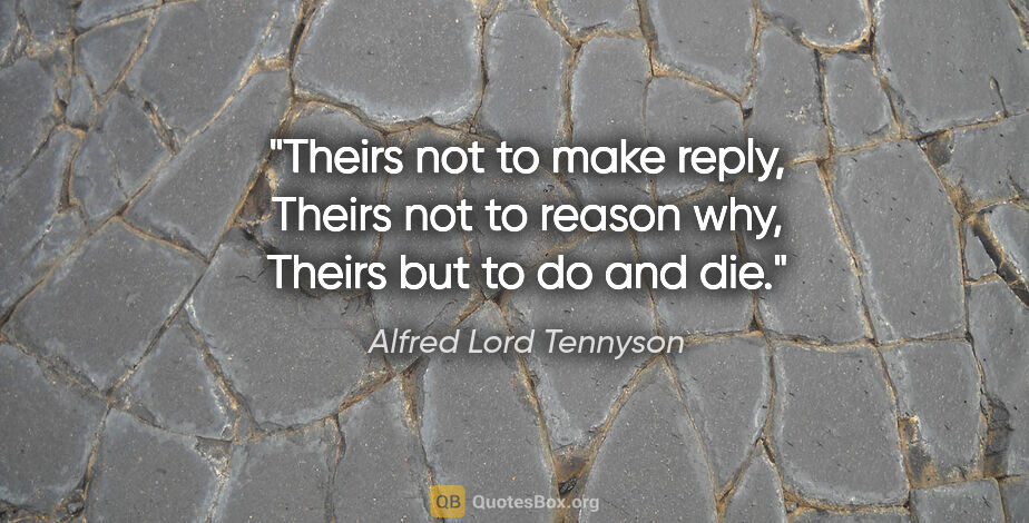 Alfred Lord Tennyson quote: "Theirs not to make reply, Theirs not to reason why, Theirs but..."
