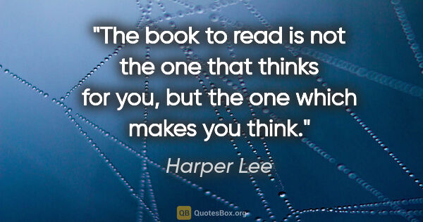 Harper Lee quote: "The book to read is not the one that thinks for you, but the..."