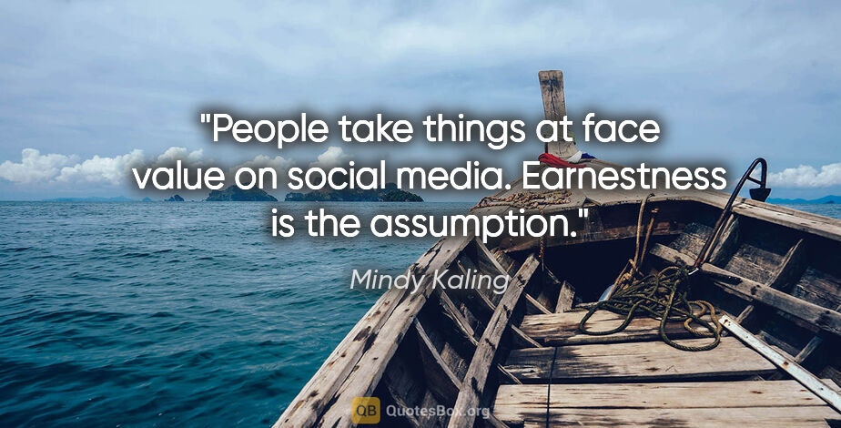 Mindy Kaling quote: "People take things at face value on social media. Earnestness..."
