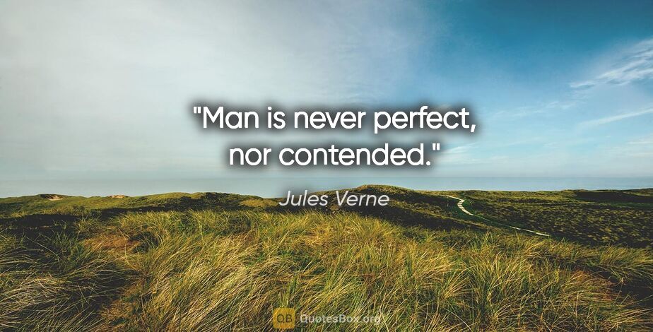 Jules Verne quote: "Man is never perfect, nor contended."