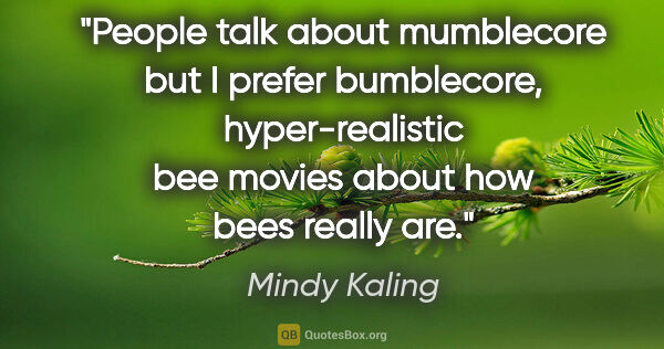 Mindy Kaling quote: "People talk about mumblecore but I prefer bumblecore,..."