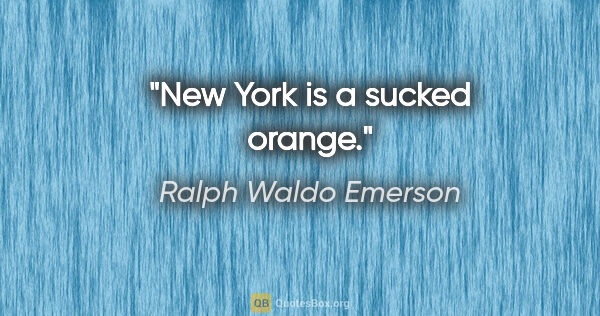 Ralph Waldo Emerson quote: "New York is a sucked orange."