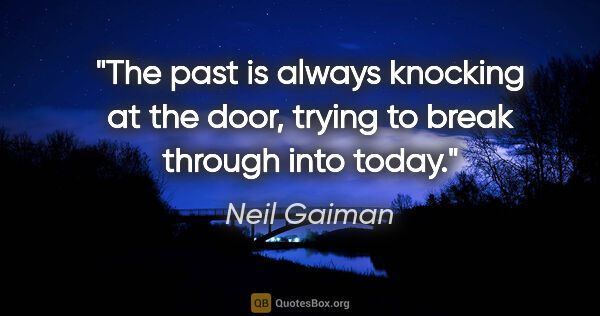 Neil Gaiman quote: "The past is always knocking at the door, trying to break..."