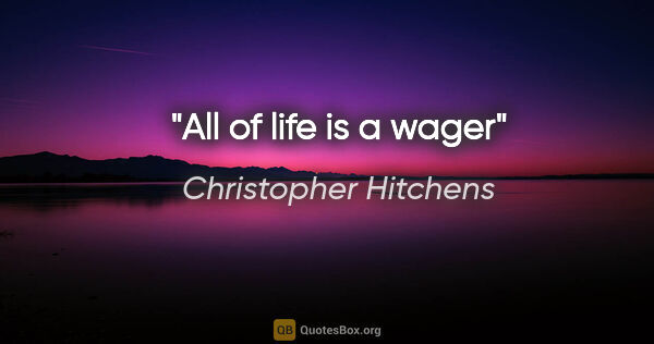 Christopher Hitchens quote: "All of life is a wager"