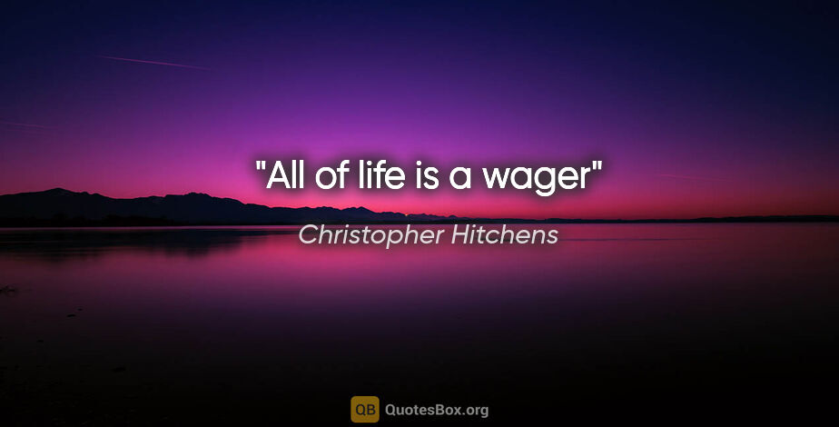 Christopher Hitchens quote: "All of life is a wager"