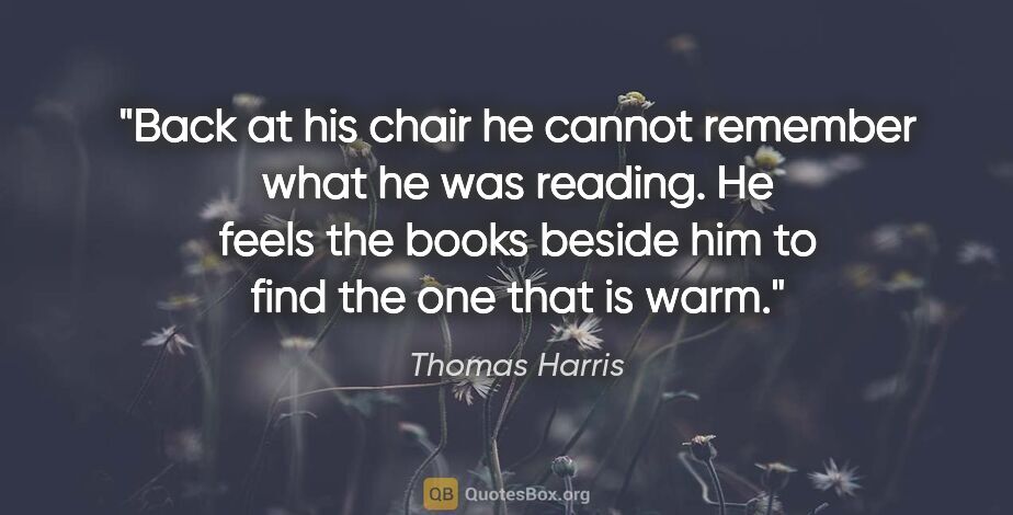 Thomas Harris quote: "Back at his chair he cannot remember what he was reading. He..."