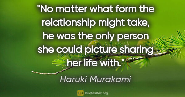 Haruki Murakami quote: "No matter what form the relationship might take, he was the..."