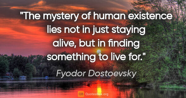 Fyodor Dostoevsky quote: "The mystery of human existence lies not in just staying alive,..."