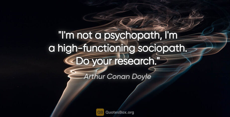 Arthur Conan Doyle quote: "I'm not a psychopath, I'm a high-functioning sociopath. Do..."