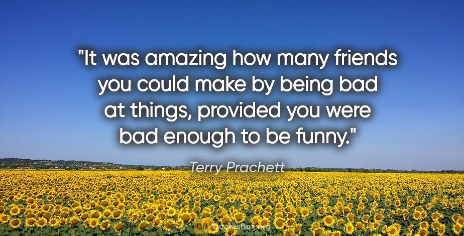 Terry Prachett quote: "It was amazing how many friends you could make by being bad at..."