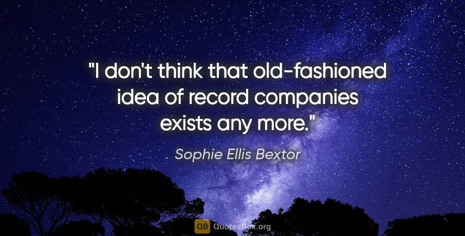 Sophie Ellis Bextor quote: "I don't think that old-fashioned idea of record companies..."