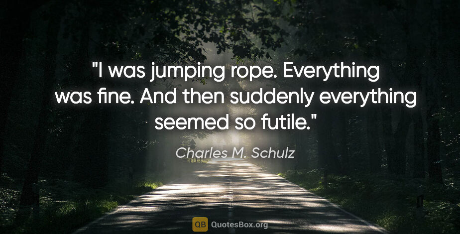 Charles M. Schulz quote: "I was jumping rope. Everything was fine. And then suddenly..."