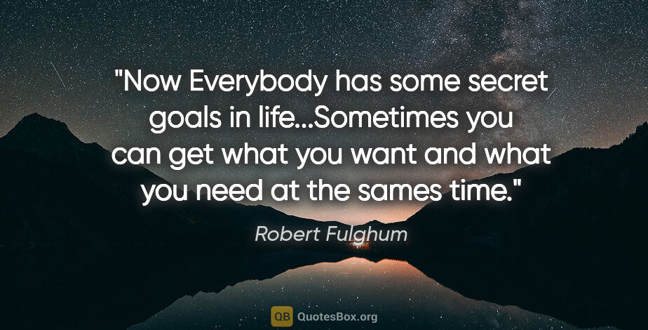 Robert Fulghum quote: "Now Everybody has some secret goals in life...Sometimes you..."