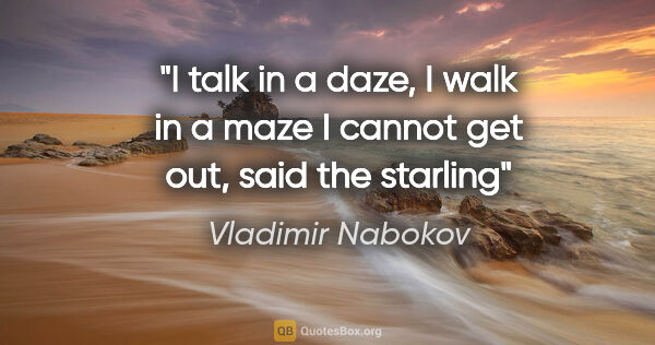 Vladimir Nabokov quote: "I talk in a daze, I walk in a maze I cannot get out, said the..."