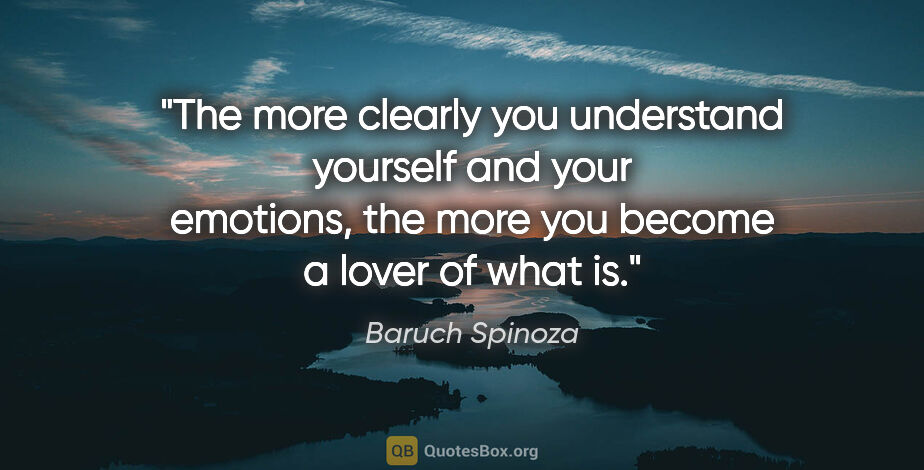 Baruch Spinoza quote: "The more clearly you understand yourself and your emotions,..."