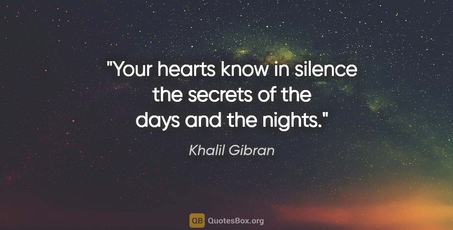 Khalil Gibran quote: "Your hearts know in silence the secrets of the days and the..."