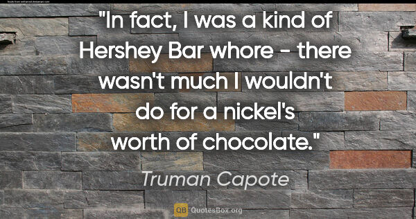 Truman Capote quote: "In fact, I was a kind of Hershey Bar whore - there wasn't much..."