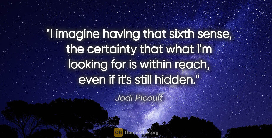 Jodi Picoult quote: "I imagine having that sixth sense, the certainty that what I'm..."