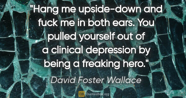 David Foster Wallace quote: "Hang me upside-down and fuck me in both ears. You pulled..."