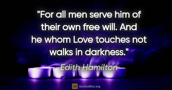 Edith Hamilton quote: "For all men serve him of their own free will. And he whom Love..."