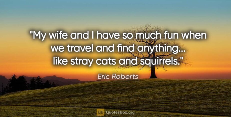 Eric Roberts quote: "My wife and I have so much fun when we travel and find..."