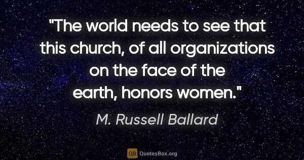 M. Russell Ballard quote: "The world needs to see that this church, of all organizations..."
