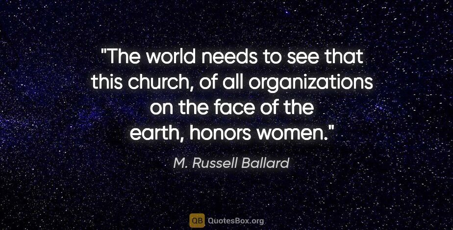 M. Russell Ballard quote: "The world needs to see that this church, of all organizations..."