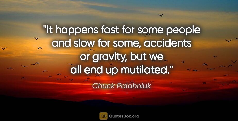 Chuck Palahniuk quote: "It happens fast for some people and slow for some, accidents..."