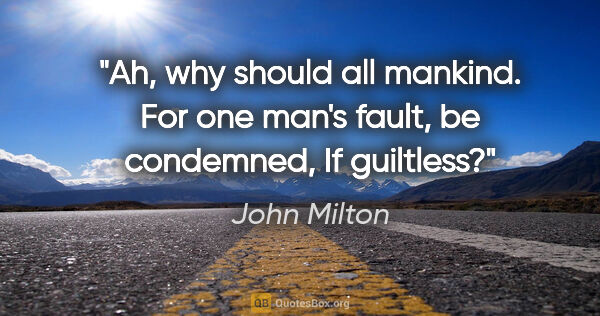 John Milton quote: "Ah, why should all mankind. For one man's fault, be condemned,..."